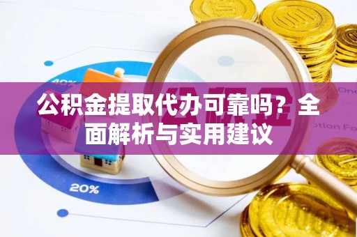 清镇公积金提取代办可靠吗？全面解析与实用建议