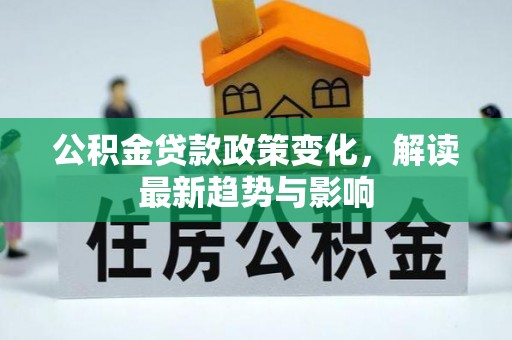 清镇公积金贷款政策变化，解读最新趋势与影响