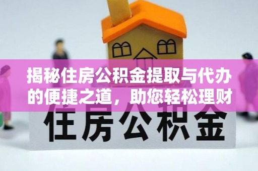 清镇揭秘住房公积金提取与代办的便捷之道，助您轻松理财
