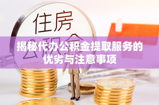 清镇揭秘代办公积金提取服务的优劣与注意事项