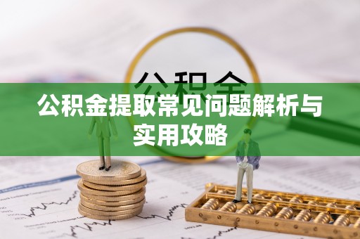 清镇公积金提取常见问题解析与实用攻略