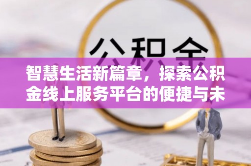 清镇智慧生活新篇章，探索公积金线上服务平台的便捷与未来