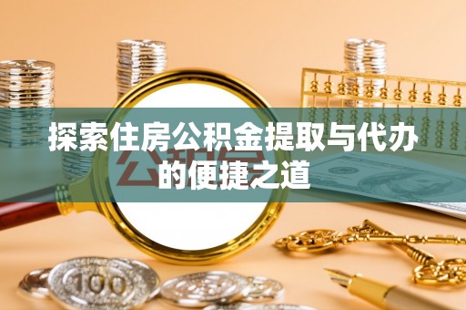清镇探索住房公积金提取与代办的便捷之道