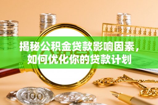 清镇揭秘公积金贷款影响因素，如何优化你的贷款计划