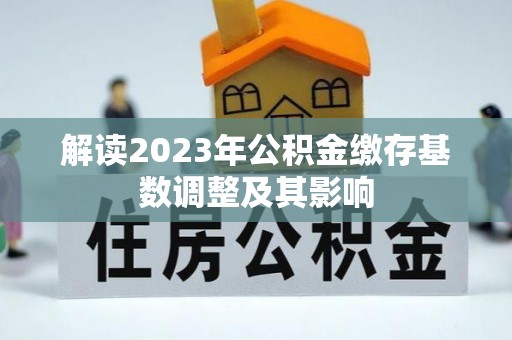 清镇解读2023年公积金缴存基数调整及其影响