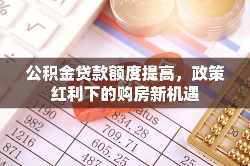 清镇公积金贷款额度提高，政策红利下的购房新机遇