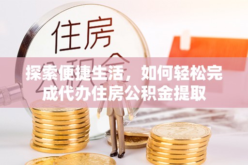 清镇探索便捷生活，如何轻松完成代办住房公积金提取