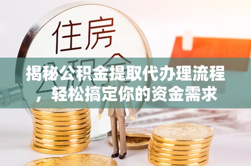 清镇揭秘公积金提取代办理流程，轻松搞定你的资金需求