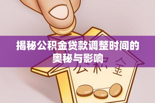 清镇揭秘公积金贷款调整时间的奥秘与影响