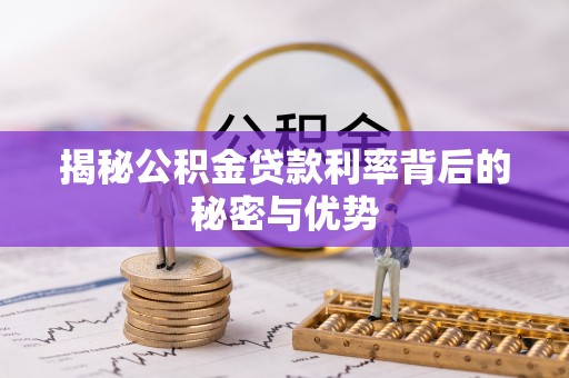 清镇揭秘公积金贷款利率背后的秘密与优势