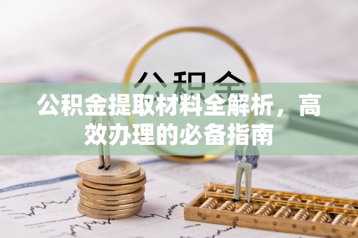 清镇公积金提取材料全解析，高效办理的必备指南