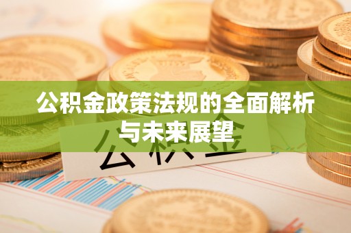 清镇公积金政策法规的全面解析与未来展望