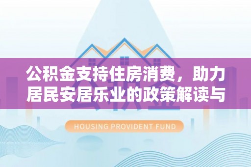 清镇公积金支持住房消费，助力居民安居乐业的政策解读与展望