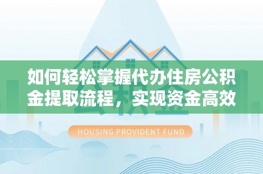 清镇如何轻松掌握代办住房公积金提取流程，实现资金高效利用