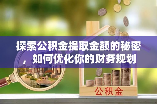 清镇探索公积金提取金额的秘密，如何优化你的财务规划