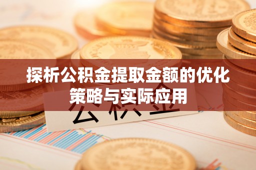 清镇探析公积金提取金额的优化策略与实际应用