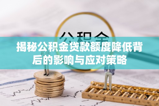 清镇揭秘公积金贷款额度降低背后的影响与应对策略