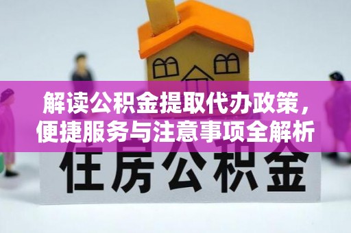 清镇解读公积金提取代办政策，便捷服务与注意事项全解析