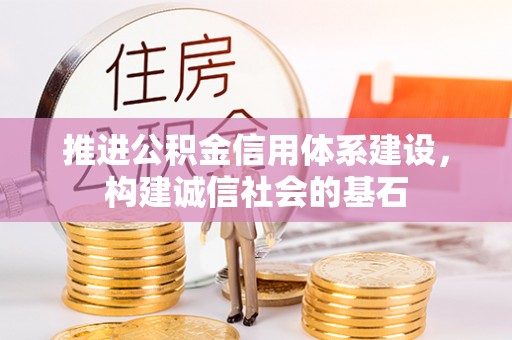 清镇推进公积金信用体系建设，构建诚信社会的基石