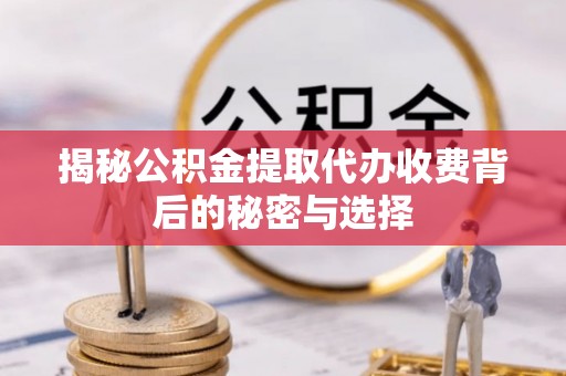 清镇揭秘公积金提取代办收费背后的秘密与选择