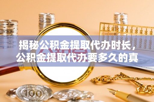 清镇揭秘公积金提取代办时长，公积金提取代办要多久的真相与攻略