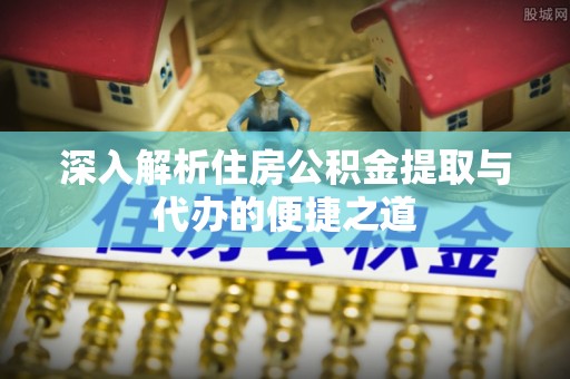 清镇深入解析住房公积金提取与代办的便捷之道