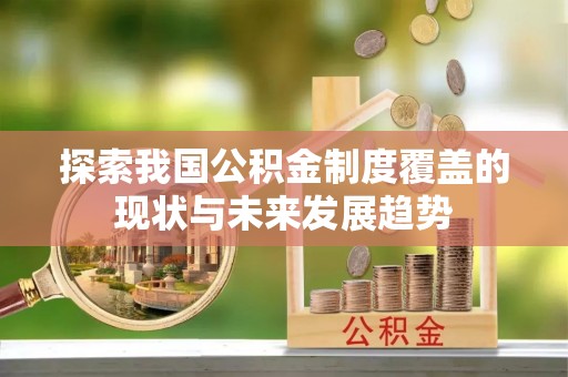 清镇探索我国公积金制度覆盖的现状与未来发展趋势