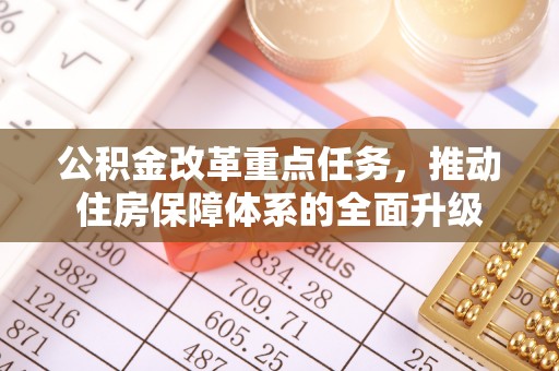 清镇公积金改革重点任务，推动住房保障体系的全面升级