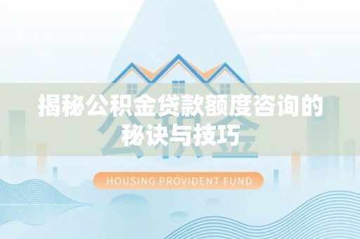 清镇揭秘公积金贷款额度咨询的秘诀与技巧