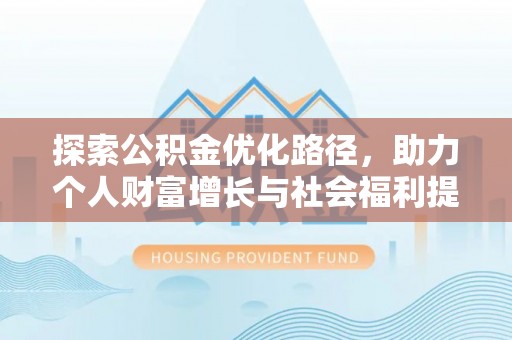 清镇探索公积金优化路径，助力个人财富增长与社会福利提升