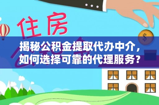 清镇揭秘公积金提取代办中介，如何选择可靠的代理服务？