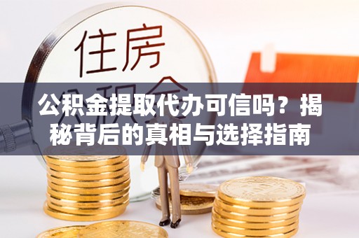 清镇公积金提取代办可信吗？揭秘背后的真相与选择指南