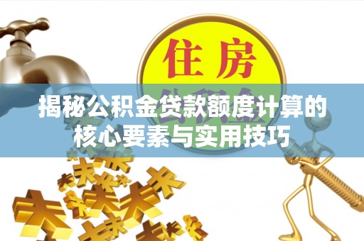 清镇揭秘公积金贷款额度计算的核心要素与实用技巧