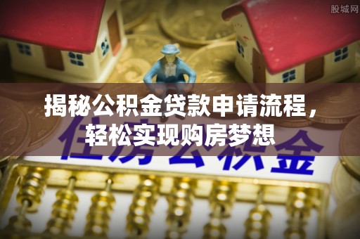清镇揭秘公积金贷款申请流程，轻松实现购房梦想