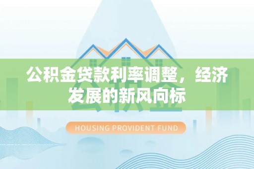 清镇公积金贷款利率调整，经济发展的新风向标