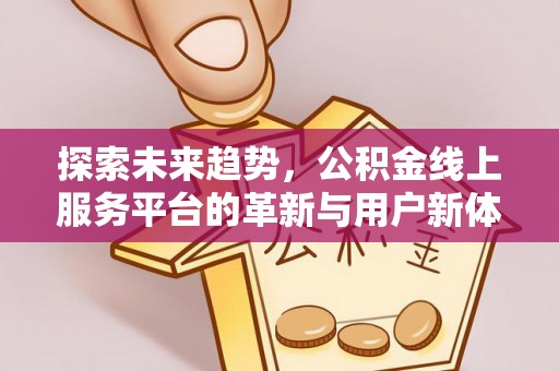 清镇探索未来趋势，公积金线上服务平台的革新与用户新体验
