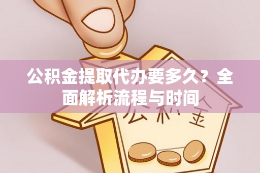 清镇公积金提取代办要多久？全面解析流程与时间
