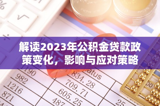 清镇解读2023年公积金贷款政策变化，影响与应对策略