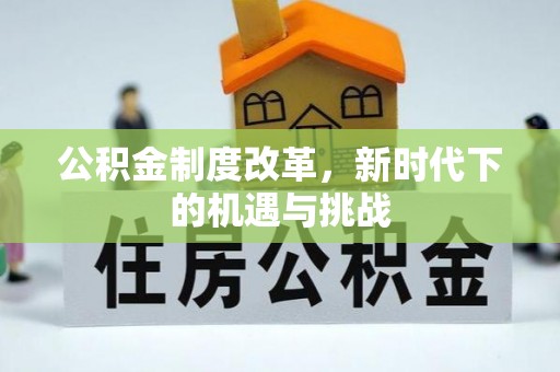 清镇公积金制度改革，新时代下的机遇与挑战