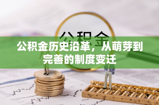 清镇公积金历史沿革，从萌芽到完善的制度变迁