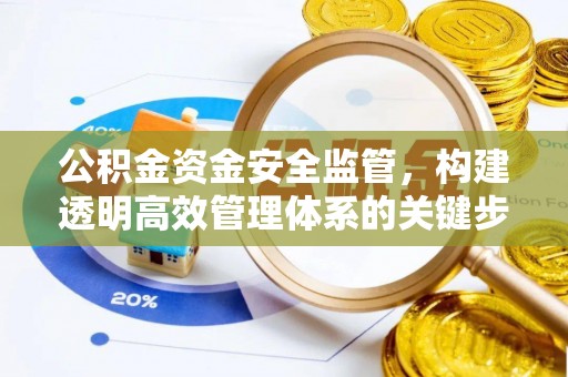 清镇公积金资金安全监管，构建透明高效管理体系的关键步骤