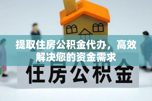 清镇提取住房公积金代办，高效解决您的资金需求