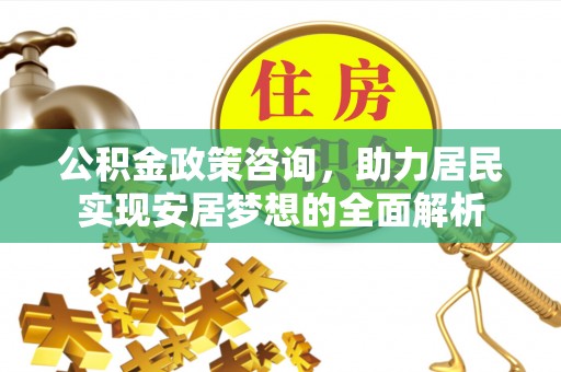 清镇公积金政策咨询，助力居民实现安居梦想的全面解析