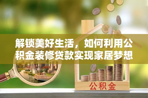 清镇解锁美好生活，如何利用公积金装修贷款实现家居梦想