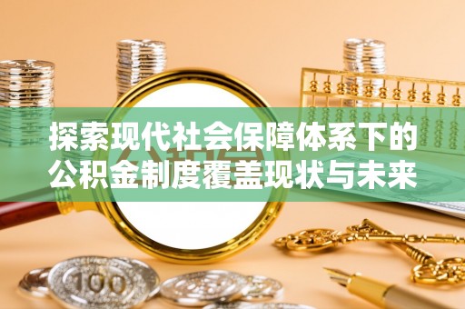 清镇探索现代社会保障体系下的公积金制度覆盖现状与未来发展