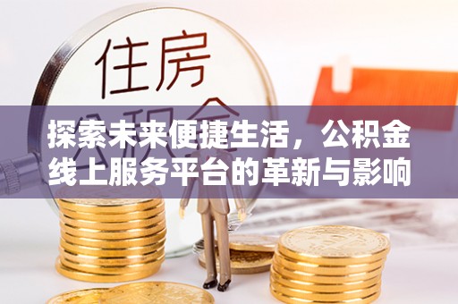 清镇探索未来便捷生活，公积金线上服务平台的革新与影响