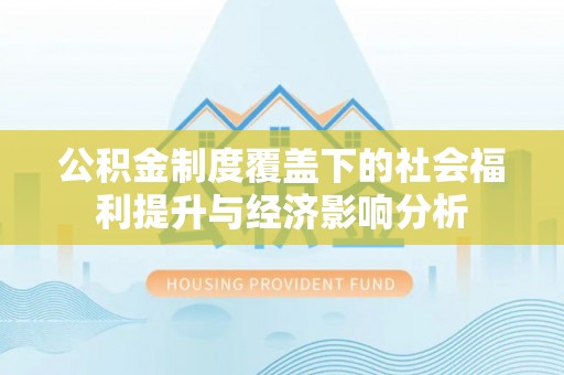 清镇公积金制度覆盖下的社会福利提升与经济影响分析