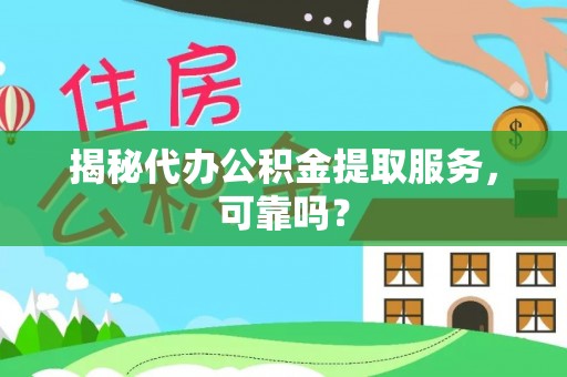 清镇揭秘代办公积金提取服务，可靠吗？