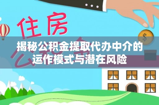 清镇揭秘公积金提取代办中介的运作模式与潜在风险
