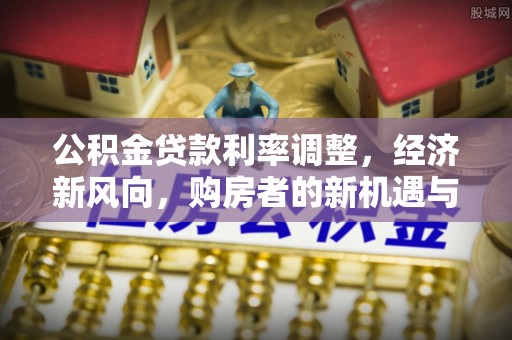清镇公积金贷款利率调整，经济新风向，购房者的新机遇与挑战